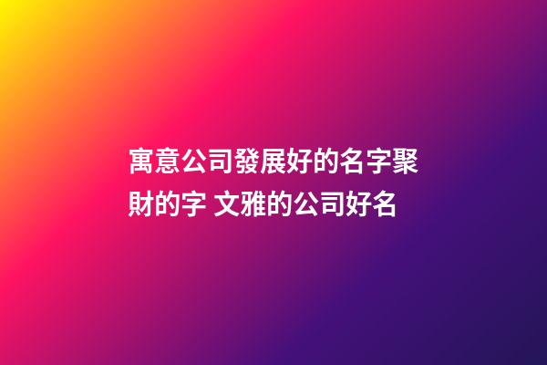 寓意公司發展好的名字聚財的字 文雅的公司好名-第1張-公司起名-玄機派